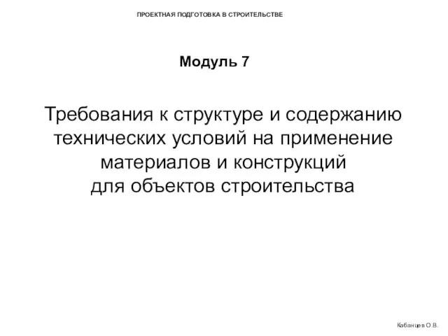 ПРОЕКТНАЯ ПОДГОТОВКА В СТРОИТЕЛЬСТВЕ Модуль 7 Требования к структуре и содержанию