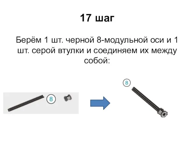 17 шаг Берём 1 шт. черной 8-модульной оси и 1 шт.