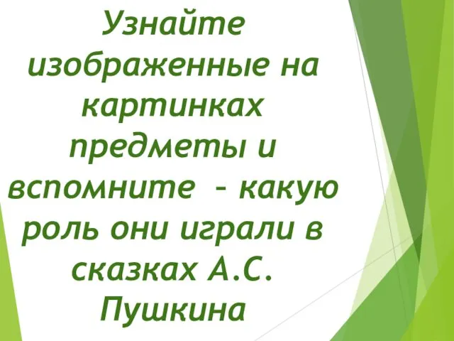 Узнайте изображенные на картинках предметы и вспомните – какую роль они играли в сказках А.С. Пушкина