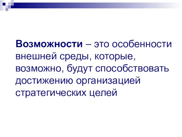 Возможности – это особенности внешней среды, которые, возможно, будут способствовать достижению организацией стратегических целей