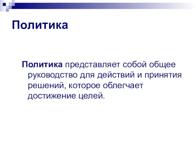 Политика Политика представляет собой общее руководство для действий и принятия решений, которое облегчает достижение целей.