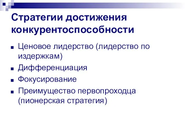 Стратегии достижения конкурентоспособности Ценовое лидерство (лидерство по издержкам) Дифференциация Фокусирование Преимущество первопроходца (пионерская стратегия)