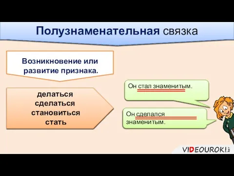 Полузнаменательная связка делаться сделаться становиться стать Возникновение или развитие признака. Он стал знаменитым. Он сделался знаменитым.