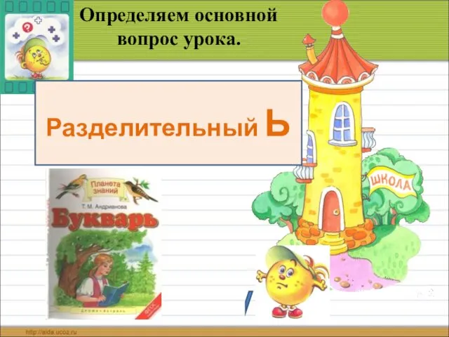 Определяем основной вопрос урока. Звук и -- Буква Ь. Разделительный Ь