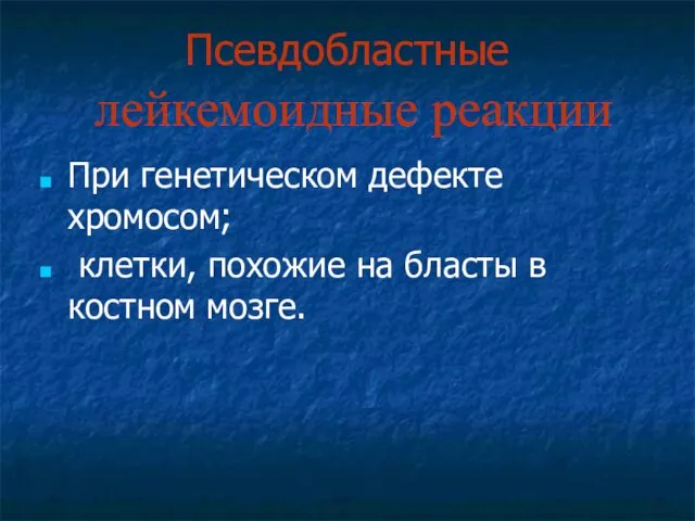 Псевдобластные лейкемоидные реакции При генетическом дефекте хромосом; клетки, похожие на бласты в костном мозге.