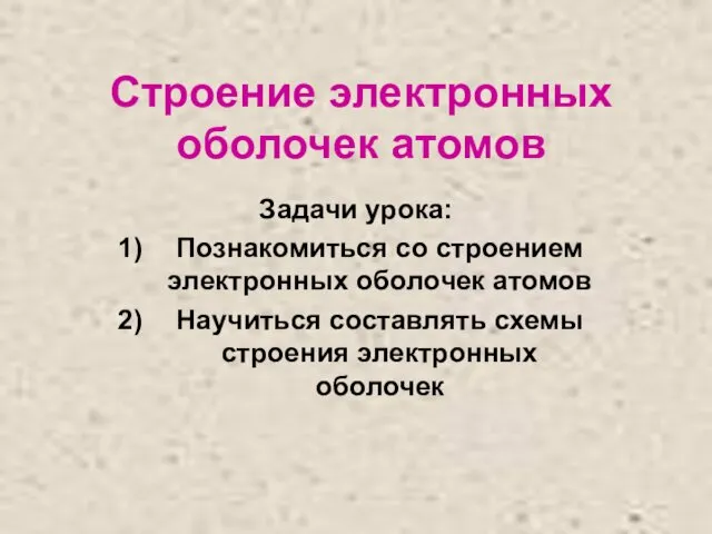 Строение электронных оболочек атомов Задачи урока: Познакомиться со строением электронных оболочек