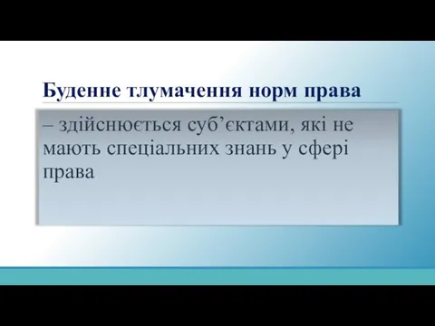 Буденне тлумачення норм права – здійснюється суб’єктами, які не мають спеціальних знань у сфері права