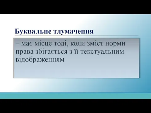 Буквальне тлумачення – має місце тоді, коли зміст норми права збігається з її текстуальним відображенням