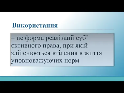 Використання – це форма реалізації суб’єктивного права, при якій здійснюється втілення в життя уповноважуючих норм