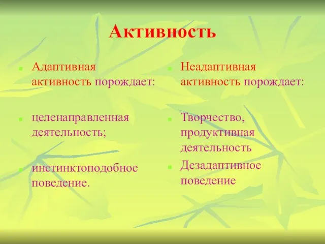 Активность Адаптивная активность порождает: целенаправленная деятельность; инстинктоподобное поведение. Неадаптивная активность порождает: Творчество, продуктивная деятельность Дезадаптивное поведение