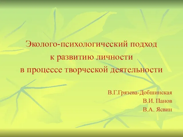 Эколого-психологический подход к развитию личности в процессе творческой деятельности В.Г.Грязева-Добшинская В.И. Панов В.А. Ясвин