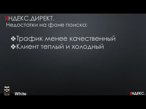 White ЯНДЕКС.ДИРЕКТ. Недостатки на фоне поиска: Трафик менее качественный Клиент теплый и холодный ЯНДЕКС.ДИРЕКТ.