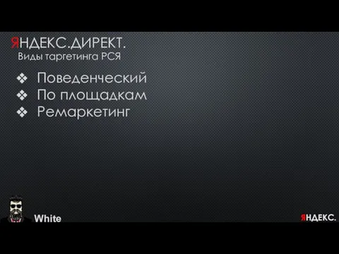 White ЯНДЕКС.ДИРЕКТ. Виды таргетинга РСЯ Поведенческий По площадкам Ремаркетинг ЯНДЕКС.ДИРЕКТ.