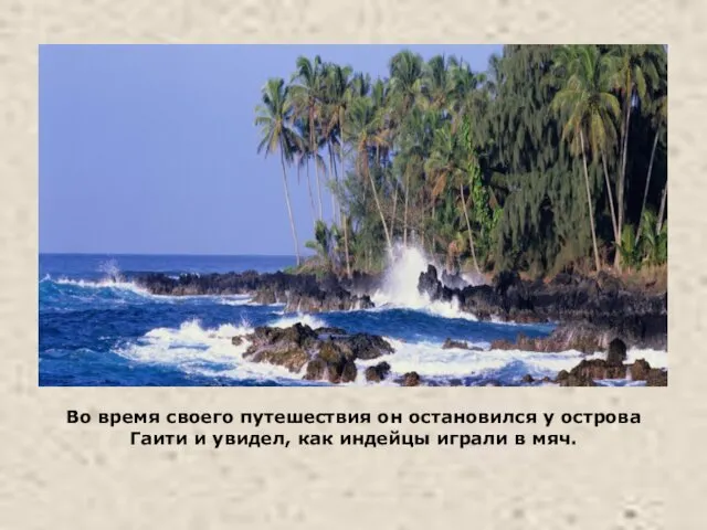 Во время своего путешествия он остановился у острова Гаити и увидел, как индейцы играли в мяч.