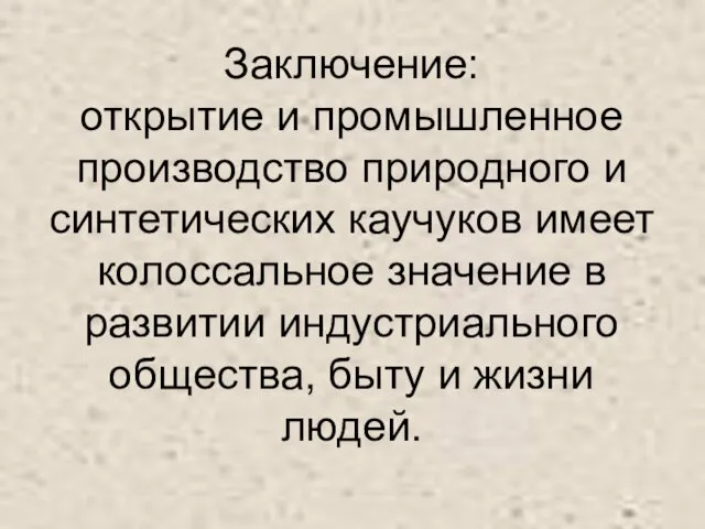 Заключение: открытие и промышленное производство природного и синтетических каучуков имеет колоссальное