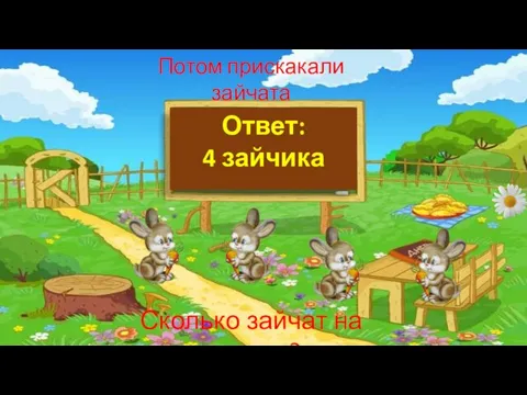 Потом прискакали зайчата Сколько зайчат на поляне? Ответ: 4 зайчика