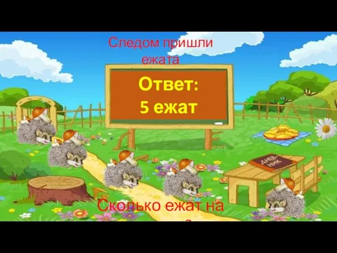 Следом пришли ежата Сколько ежат на поляне? Ответ: 5 ежат