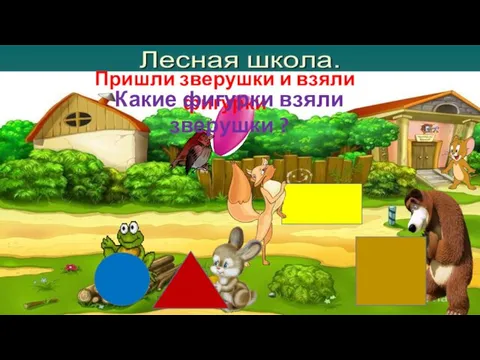 Пришли зверушки и взяли фигурки Какие фигурки взяли зверушки ?