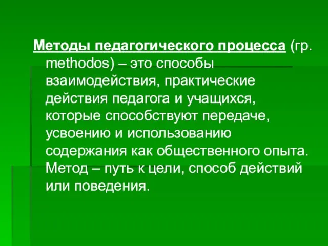 Методы педагогического процесса (гр. methodos) – это способы взаимодействия, практические действия