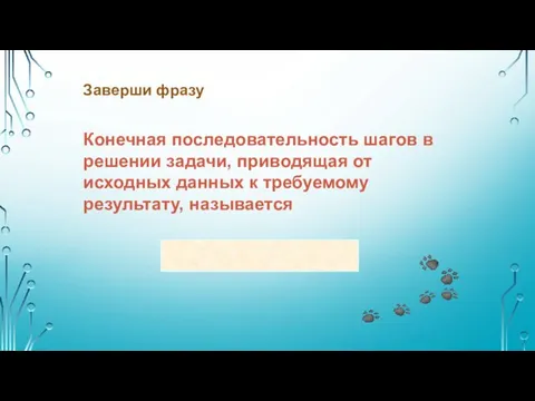 Заверши фразу Конечная последовательность шагов в решении задачи, приводящая от исходных