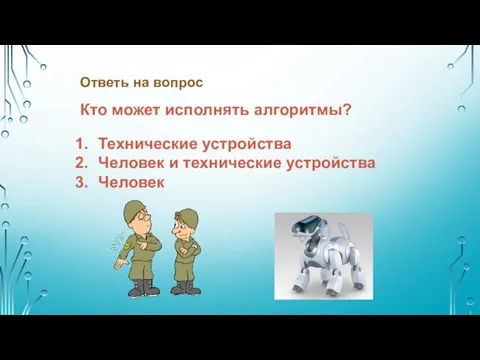 Ответь на вопрос Кто может исполнять алгоритмы? Технические устройства Человек и технические устройства Человек