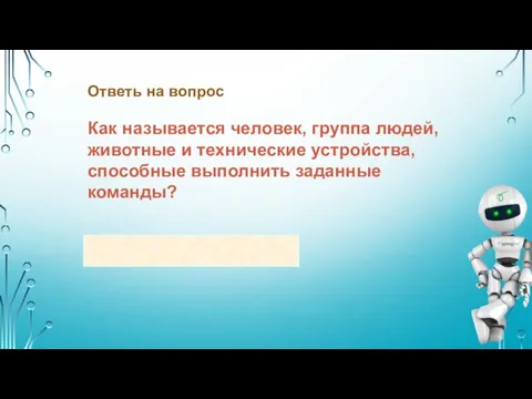 Как называется человек, группа людей, животные и технические устройства, способные выполнить