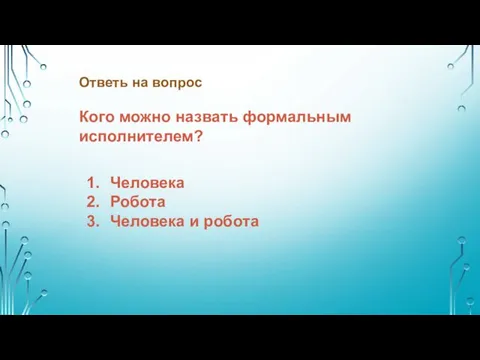 Кого можно назвать формальным исполнителем? Человека Робота Человека и робота Ответь на вопрос