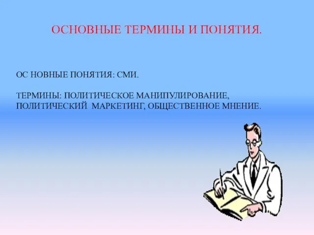 ОСНОВНЫЕ ТЕРМИНЫ И ПОНЯТИЯ. ОС НОВНЫЕ ПОНЯТИЯ: СМИ. ТЕРМИНЫ: ПОЛИТИЧЕСКОЕ МАНИПУЛИРОВАНИЕ, ПОЛИТИЧЕСКИЙ МАРКЕТИНГ, ОБЩЕСТВЕННОЕ МНЕНИЕ.