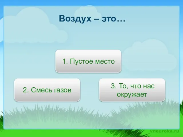 Воздух – это… 2. Смесь газов 1. Пустое место 3. То, что нас окружает