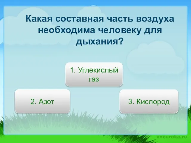 Какая составная часть воздуха необходима человеку для дыхания? 3. Кислород 2. Азот 1. Углекислый газ