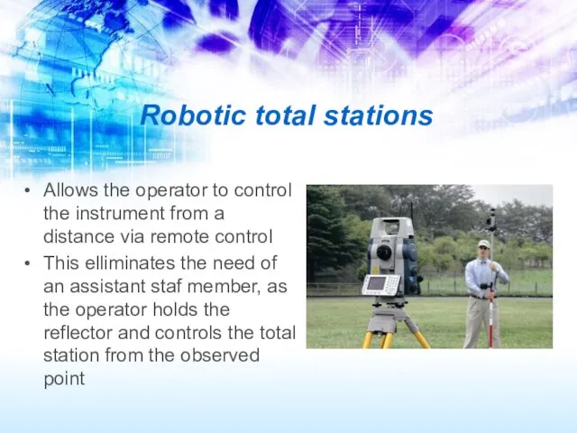 Robotic total stations Allows the operator to control the instrument from