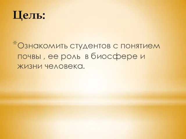 Цель: Ознакомить студентов с понятием почвы , ее роль в биосфере и жизни человека.