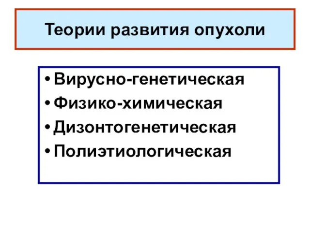 Теории развития опухоли Вирусно-генетическая Физико-химическая Дизонтогенетическая Полиэтиологическая