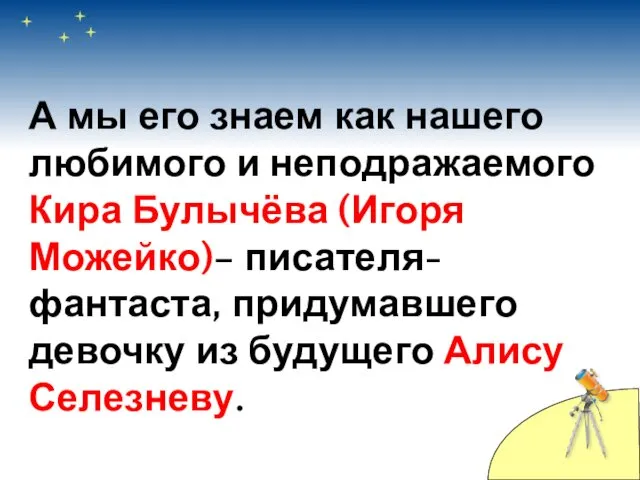 А мы его знаем как нашего любимого и неподражаемого Кира Булычёва