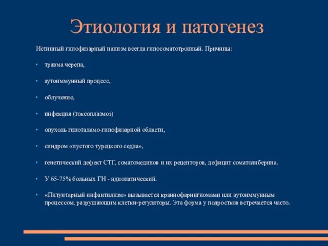 Истинный гипофизарный нанизм всегда гипосоматотропный. Причины: травма черепа, аутоиммунный процесс, облучение,