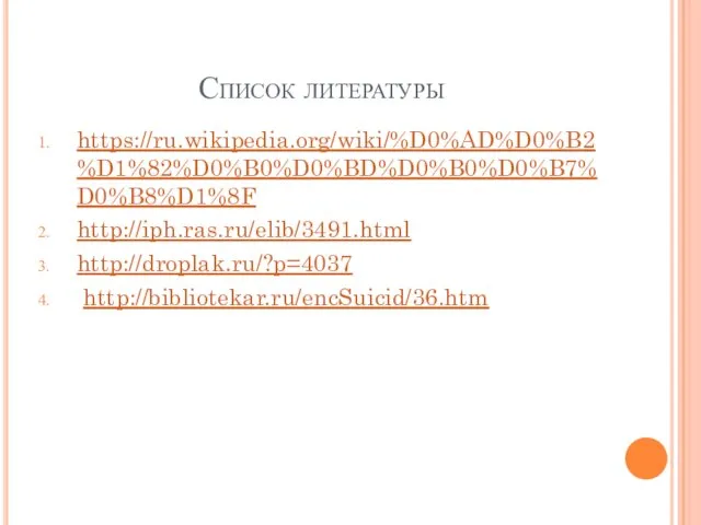 Список литературы https://ru.wikipedia.org/wiki/%D0%AD%D0%B2%D1%82%D0%B0%D0%BD%D0%B0%D0%B7%D0%B8%D1%8F http://iph.ras.ru/elib/3491.html http://droplak.ru/?p=4037 http://bibliotekar.ru/encSuicid/36.htm