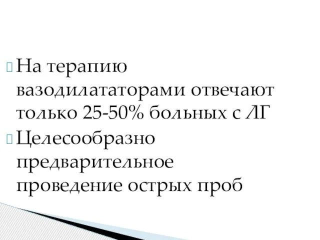 На терапию вазодилататорами отвечают только 25-50% больных с ЛГ Целесообразно предварительное проведение острых проб