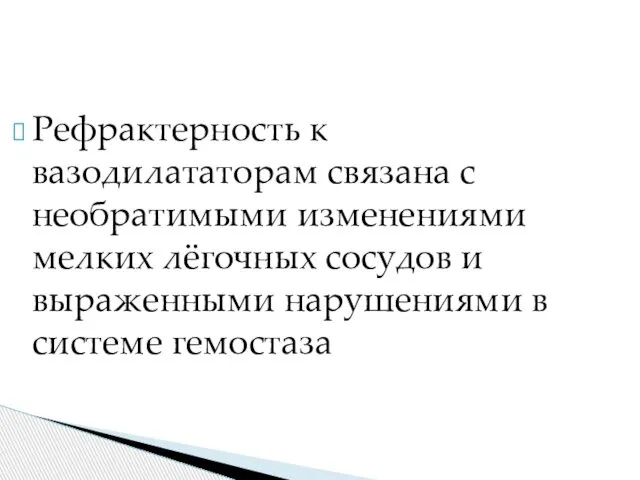 Рефрактерность к вазодилататорам связана с необратимыми изменениями мелких лёгочных сосудов и выраженными нарушениями в системе гемостаза