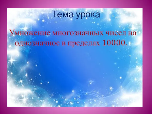 Тема урока Умножение многозначных чисел на однозначное в пределах 10000.