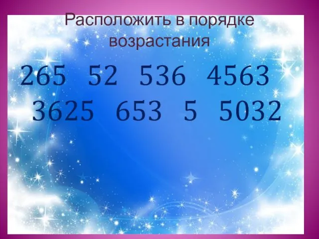 Расположить в порядке возрастания 265 52 536 4563 3625 653 5 5032