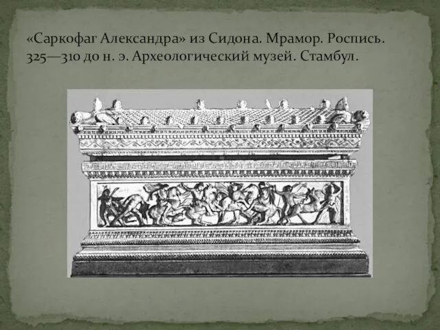 «Саркофаг Александра» из Сидона. Мрамор. Роспись. 325—310 до н. э. Археологический музей. Стамбул.