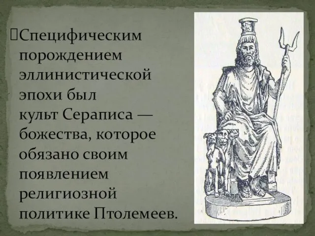 Специфическим порождением эллинистической эпохи был культ Сераписа — божества, которое обязано своим появлением религиозной политике Птолемеев.