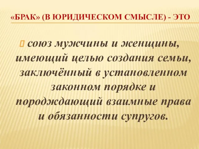 «БРАК» (В ЮРИДИЧЕСКОМ СМЫСЛЕ) - ЭТО союз мужчины и женщины, имеющий