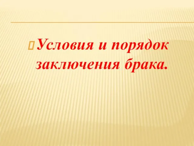 Условия и порядок заключения брака.