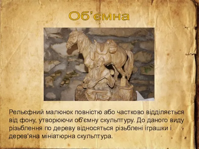 Об’ємна Рельєфний малюнок повністю або частково відділяється від фону, утворюючи об'ємну