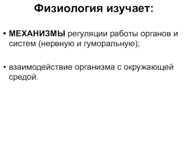 Физиология изучает: МЕХАНИЗМЫ регуляции работы органов и систем (нервную и гуморальную); взаимодействие организма с окружающей средой.