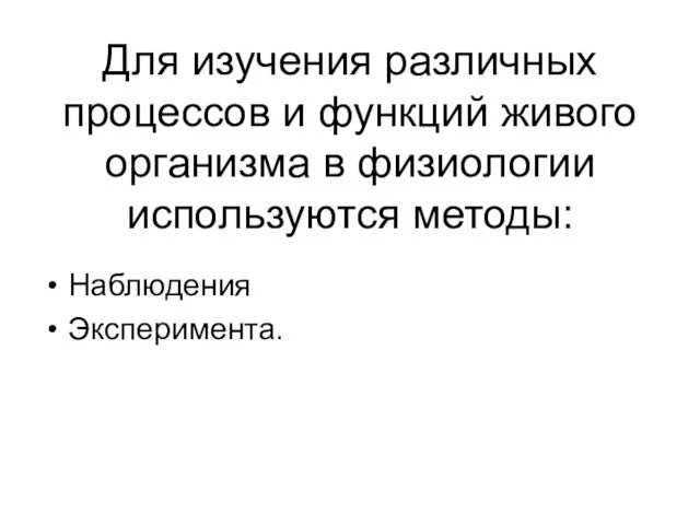 Для изучения различных процессов и функций живого организма в физиологии используются методы: Наблюдения Эксперимента.