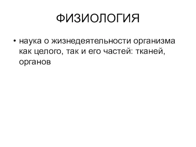 ФИЗИОЛОГИЯ наука о жизнедеятельности организма как целого, так и его частей: тканей, органов