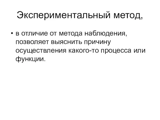 Экспериментальный метод, в отличие от метода наблюдения, позволяет выяснить причину осуществления какого-то процесса или функции.