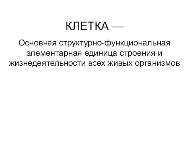 КЛЕТКА — Основная структурно-функциональная элементарная единица строения и жизнедеятельности всех живых организмов